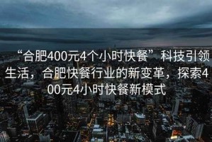 “合肥400元4個(gè)小時(shí)快餐”科技引領(lǐng)生活，合肥快餐行業(yè)的新變革，探索400元4小時(shí)快餐新模式