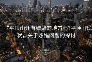 “平頂山還有嫖娼的地方嗎?平頂山現(xiàn)狀，關(guān)于嫖娼問(wèn)題的探討