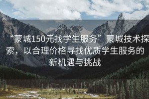 “蒙城150元找學生服務”蒙城技術探索，以合理價格尋找優(yōu)質(zhì)學生服務的新機遇與挑戰(zhàn)