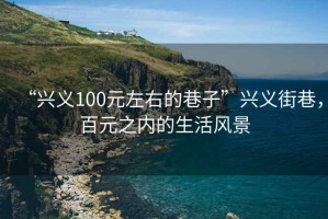 “興義100元左右的巷子”興義街巷，百元之內(nèi)的生活風(fēng)景