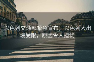 以色列交通部緊急宣布，以色列人出境受限，原因令人擔(dān)憂