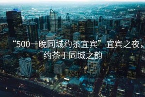 “500一晚同城約茶宜賓”宜賓之夜，約茶于同城之韻
