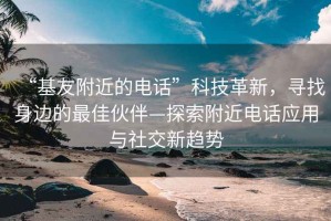 “基友附近的電話”科技革新，尋找身邊的最佳伙伴—探索附近電話應(yīng)用與社交新趨勢(shì)