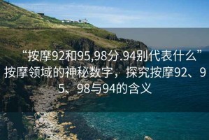 “按摩92和95,98分.94別代表什么”按摩領(lǐng)域的神秘?cái)?shù)字，探究按摩92、95、98與94的含義