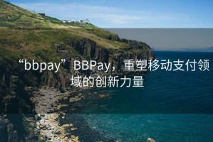 “bbpay”BBPay，重塑移動(dòng)支付領(lǐng)域的創(chuàng)新力量