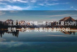 “江夏150的愛情一條街”江夏150的愛情一條街，故事與浪漫的交織