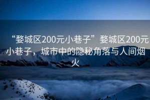 “婺城區(qū)200元小巷子”婺城區(qū)200元小巷子，城市中的隱秘角落與人間煙火