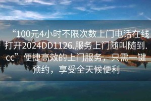“100元4小時(shí)不限次數(shù)上門電話在線打開2024DD1126.服務(wù)上門隨叫隨到.cc”便捷高效的上門服務(wù)，只需一鍵預(yù)約，享受全天候便利