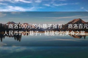“商洛100元的小巷子推薦”商洛百元人民幣的小巷子，秘境中的美食之旅
