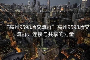 “高州9598場交流群”高州9598場交流群，連接與共享的力量