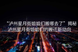 “瀘州星月街姐姐們搬哪去了”揭秘瀘州星月街姐姐們的搬遷新動(dòng)向