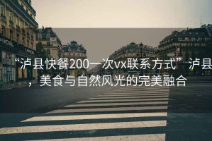 “瀘縣快餐200一次vx聯(lián)系方式”瀘縣，美食與自然風(fēng)光的完美融合