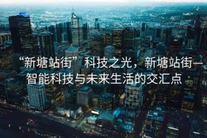 “新塘站街”科技之光，新塘站街—智能科技與未來(lái)生活的交匯點(diǎn)