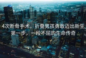 4次斷骨手術(shù)，折疊男孩勇敢邁出新生第一步，一段不屈的生命傳奇