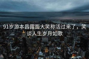 91歲游本昌露面大笑稱活過來了，笑談人生歲月如歌