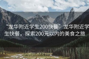 “龍華附近學生200快餐”龍華附近學生快餐，探索200元以內(nèi)的美食之旅
