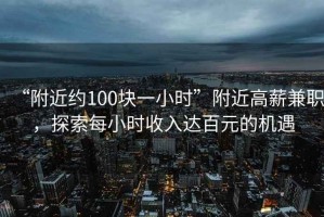 “附近約100塊一小時(shí)”附近高薪兼職，探索每小時(shí)收入達(dá)百元的機(jī)遇