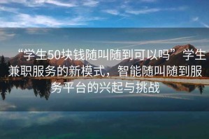 “學生50塊錢隨叫隨到可以嗎”學生兼職服務的新模式，智能隨叫隨到服務平臺的興起與挑戰(zhàn)