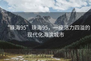 “珠海95”珠海95，一座活力四溢的現(xiàn)代化海濱城市