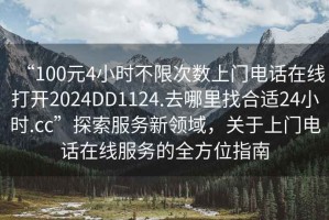 “100元4小時不限次數(shù)上門電話在線打開2024DD1124.去哪里找合適24小時.cc”探索服務(wù)新領(lǐng)域，關(guān)于上門電話在線服務(wù)的全方位指南