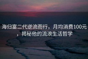 海歸富二代逆流而行，月均消費100元，揭秘他的流浪生活哲學