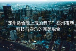 “邳州適合晚上玩的巷子”邳州夜巷，科技與娛樂的完美融合
