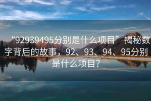 “92939495分別是什么項(xiàng)目”揭秘?cái)?shù)字背后的故事，92、93、94、95分別是什么項(xiàng)目？
