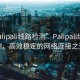 “palipali線路檢測(cè)”Palipali線路檢測(cè)，高效穩(wěn)定的網(wǎng)絡(luò)連接之道
