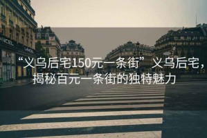 “義烏后宅150元一條街”義烏后宅，揭秘百元一條街的獨特魅力