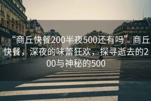 “商丘快餐200半夜500還有嗎”商丘快餐，深夜的味蕾狂歡，探尋逝去的200與神秘的500