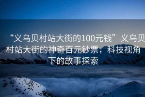 “義烏貝村站大街的100元錢”義烏貝村站大街的神奇百元鈔票，科技視角下的故事探索