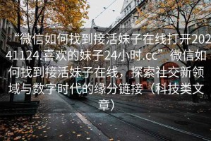 “微信如何找到接活妹子在線打開(kāi)20241124.喜歡的妹子24小時(shí).cc”微信如何找到接活妹子在線，探索社交新領(lǐng)域與數(shù)字時(shí)代的緣分鏈接（科技類文章）