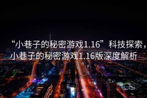 “小巷子的秘密游戲1.16”科技探索，小巷子的秘密游戲1.16版深度解析