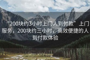 “200塊約3小時(shí)上門人到付款”上門服務(wù)，200塊約三小時(shí)，高效便捷的人到付款體驗(yàn)