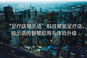 “足療店暗示語”科技賦能足療店，暗示語的智慧應(yīng)用與體驗升級