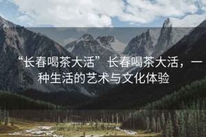 “長春喝茶大活”長春喝茶大活，一種生活的藝術(shù)與文化體驗