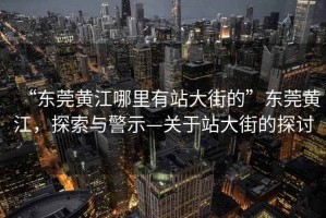 “東莞黃江哪里有站大街的”東莞黃江，探索與警示—關(guān)于站大街的探討