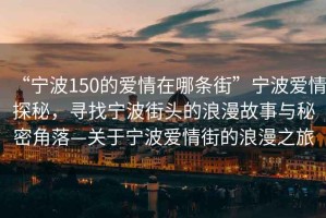 “寧波150的愛情在哪條街”寧波愛情探秘，尋找寧波街頭的浪漫故事與秘密角落—關(guān)于寧波愛情街的浪漫之旅