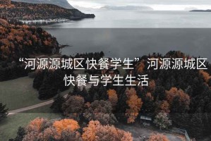 “河源源城區(qū)快餐學(xué)生”河源源城區(qū)快餐與學(xué)生生活