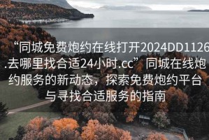 “同城免費(fèi)炮約在線打開(kāi)2024DD1126.去哪里找合適24小時(shí).cc”同城在線炮約服務(wù)的新動(dòng)態(tài)，探索免費(fèi)炮約平臺(tái)與尋找合適服務(wù)的指南
