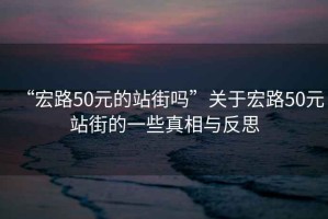 “宏路50元的站街嗎”關(guān)于宏路50元站街的一些真相與反思