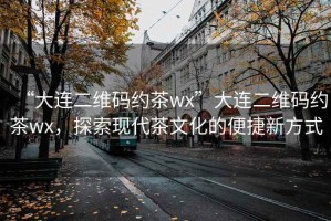 “大連二維碼約茶wx”大連二維碼約茶wx，探索現(xiàn)代茶文化的便捷新方式