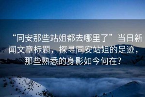 “同安那些站姐都去哪里了”當(dāng)日新聞文章標(biāo)題，探尋同安站姐的足跡，那些熟悉的身影如今何在？