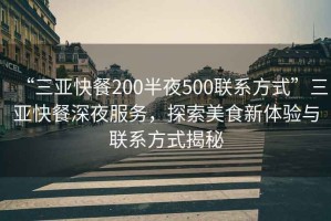 “三亞快餐200半夜500聯(lián)系方式”三亞快餐深夜服務(wù)，探索美食新體驗(yàn)與聯(lián)系方式揭秘
