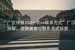 “廣漢快餐200一次vx聯(lián)系方式”廣漢快餐，便捷美食與聯(lián)系方式探索
