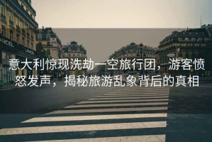 意大利驚現(xiàn)洗劫一空旅行團，游客憤怒發(fā)聲，揭秘旅游亂象背后的真相