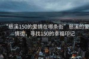 “慈溪150的愛情在哪條街”慈溪的愛情街，尋找150的幸福印記