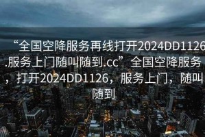 “全國空降服務(wù)再線打開2024DD1126.服務(wù)上門隨叫隨到.cc”全國空降服務(wù)，打開2024DD1126，服務(wù)上門，隨叫隨到