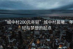“城中村200元年輕”城中村晨曦，年輕與夢想的起點