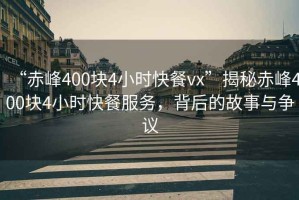 “赤峰400塊4小時(shí)快餐vx”揭秘赤峰400塊4小時(shí)快餐服務(wù)，背后的故事與爭(zhēng)議